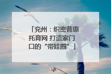 兖州：织密普惠托育网 打造家门口的“带娃圈”