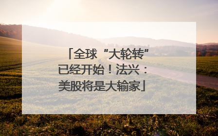 全球“大轮转”已经开始！法兴：美股将是大输家