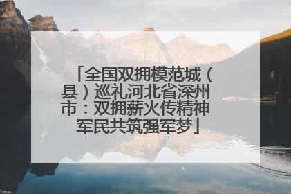 全国双拥模范城（县）巡礼河北省深州市：双拥薪火传精神 军民共筑强军梦