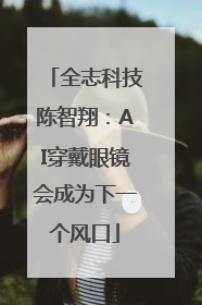 全志科技陈智翔：AI穿戴眼镜会成为下一个风口