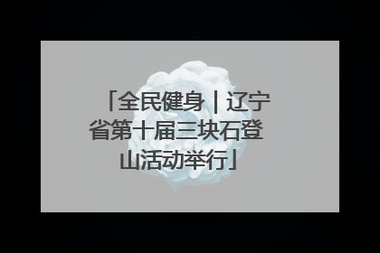 全民健身｜辽宁省第十届三块石登山活动举行