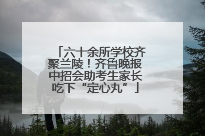 六十余所学校齐聚兰陵！齐鲁晚报中招会助考生家长吃下“定心丸”