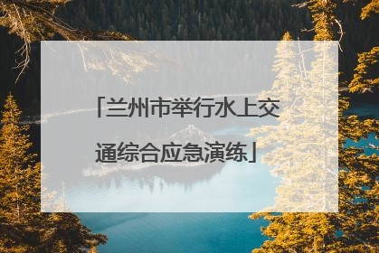 兰州市举行水上交通综合应急演练