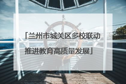 兰州市城关区多校联动推进教育高质量发展