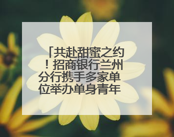 共赴甜蜜之约！招商银行兰州分行携手多家单位举办单身青年联谊活动