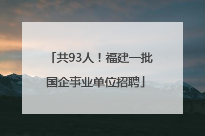 共93人！福建一批国企事业单位招聘