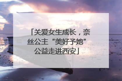 关爱女生成长，奈丝公主“美好予她”公益走进西安