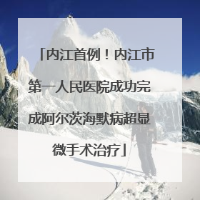 内江首例！内江市第一人民医院成功完成阿尔茨海默病超显微手术治疗