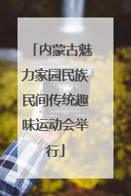 内蒙古魅力家园民族民间传统趣味运动会举行