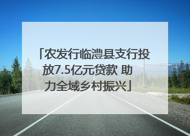 农发行临澧县支行投放7.5亿元贷款 助力全域乡村振兴