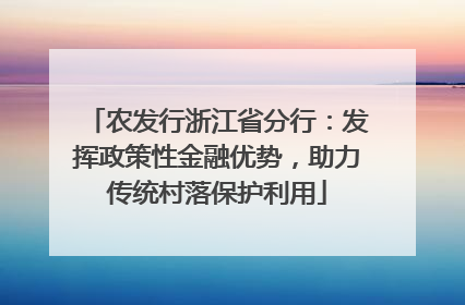 农发行浙江省分行：发挥政策性金融优势，助力传统村落保护利用