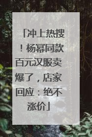 冲上热搜！杨幂同款百元汉服卖爆了，店家回应：绝不涨价