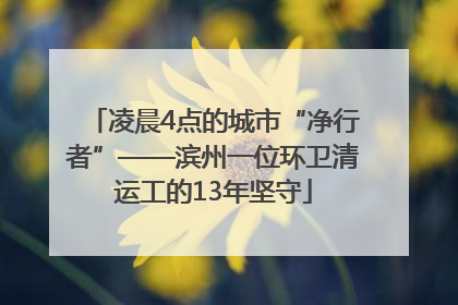 凌晨4点的城市“净行者”——滨州一位环卫清运工的13年坚守