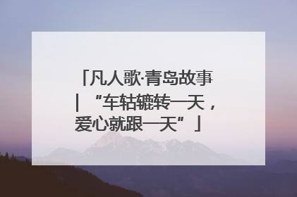 凡人歌·青岛故事｜“车轱辘转一天，爱心就跟一天”