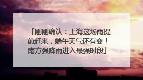 刚刚确认：上海这场雨提前赶来，端午天气还有变！南方强降雨进入最强时段