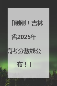 刚刚！吉林省2025年高考分数线公布！