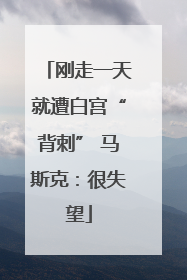 刚走一天就遭白宫“背刺” 马斯克：很失望