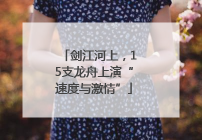 剑江河上，15支龙舟上演“速度与激情”