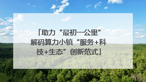 助力“最初一公里” 解码算力小镇“服务+科技+生态”创新范式