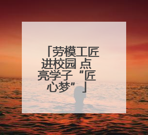劳模工匠进校园 点亮学子“匠心梦”