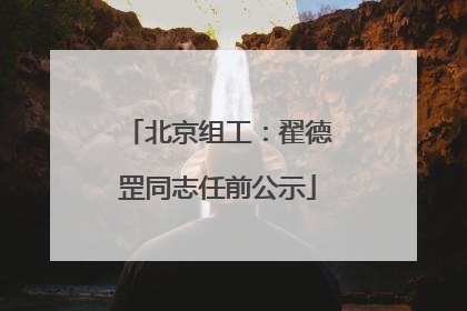 北京组工：翟德罡同志任前公示