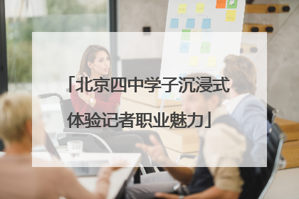 北京四中学子沉浸式体验记者职业魅力