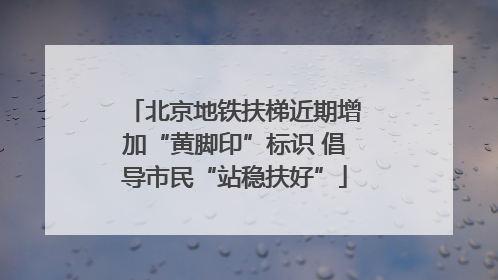 北京地铁扶梯近期增加“黄脚印”标识 倡导市民“站稳扶好”