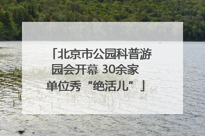 北京市公园科普游园会开幕 30余家单位秀“绝活儿”