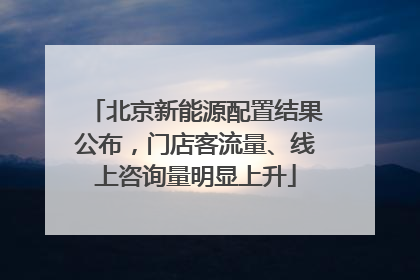 北京新能源配置结果公布，门店客流量、线上咨询量明显上升