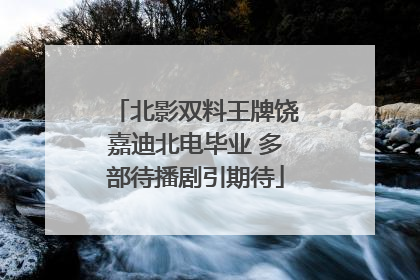 北影双料王牌饶嘉迪北电毕业 多部待播剧引期待