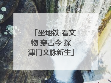 坐地铁 看文物 穿古今 探津门文脉新生