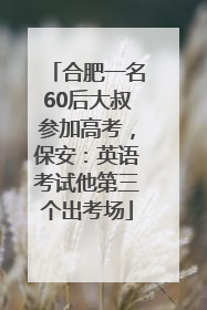 合肥一名60后大叔参加高考，保安：英语考试他第三个出考场