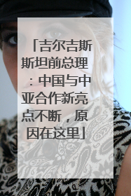 吉尔吉斯斯坦前总理：中国与中亚合作新亮点不断，原因在这里