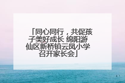 同心同行，共促孩子美好成长 绵阳游仙区新桥镇云凤小学召开家长会