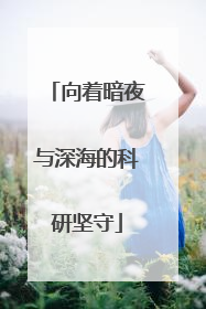向着暗夜与深海的科研坚守