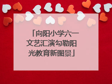 向阳小学六一文艺汇演勾勒阳光教育新图景