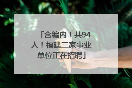 含编内！共94人！福建三家事业单位正在招聘
