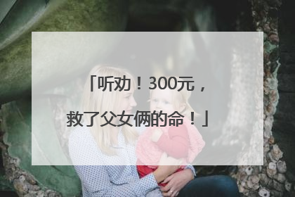 听劝！300元，救了父女俩的命！
