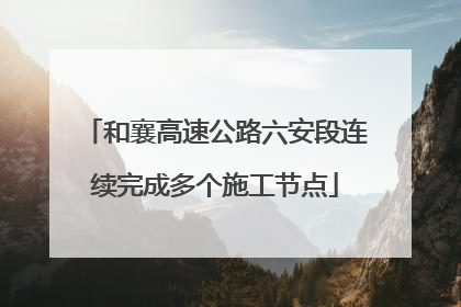 和襄高速公路六安段连续完成多个施工节点