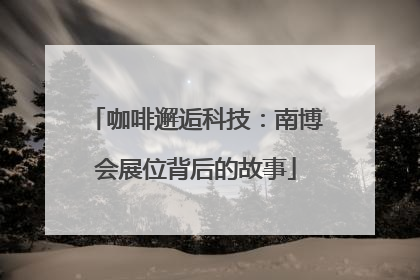 咖啡邂逅科技：南博会展位背后的故事