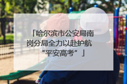 哈尔滨市公安局南岗分局全力以赴护航“平安高考”