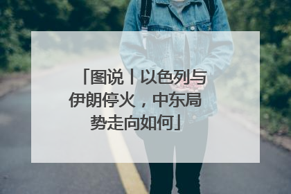 图说丨以色列与伊朗停火，中东局势走向如何