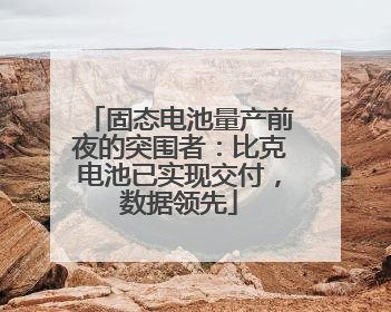固态电池量产前夜的突围者：比克电池已实现交付，数据领先