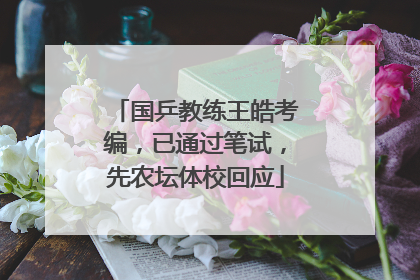 国乒教练王皓考编，已通过笔试，先农坛体校回应