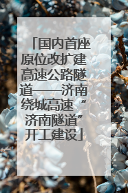 国内首座原位改扩建高速公路隧道——济南绕城高速“济南隧道”开工建设