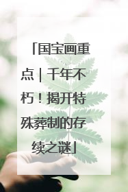 国宝画重点｜千年不朽！揭开特殊葬制的存续之谜