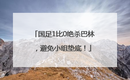 国足1比0绝杀巴林，避免小组垫底！