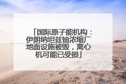 国际原子能机构：伊朗纳坦兹铀浓缩厂地面设施被毁，离心机可能已受损