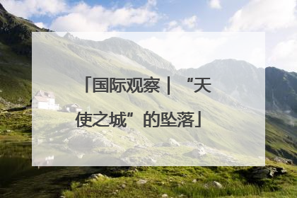 国际观察｜“天使之城”的坠落