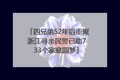 四兄弟52年后重聚 浙江寻亲民警已助733个家庭圆梦
